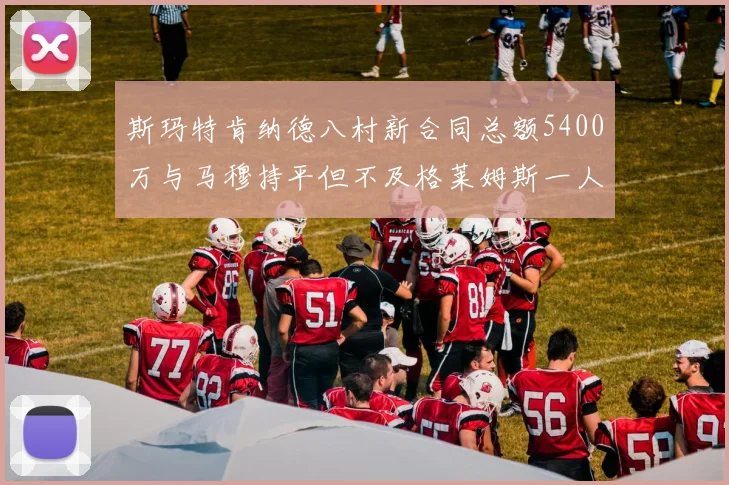 斯玛特肯纳德八村新合同总额5400万与马穆持平但不及格莱姆斯一人