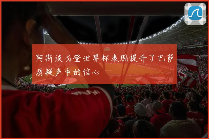 阿斯谈戈登世界杯表现提升了巴萨质疑声中的信心