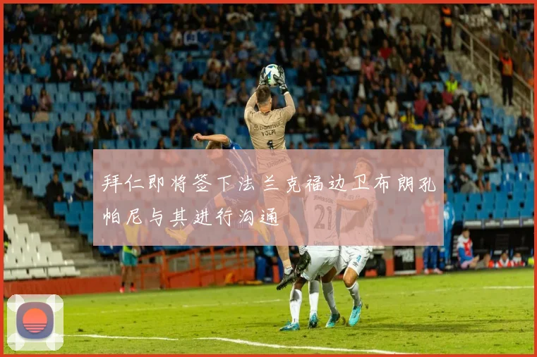 拜仁即将签下法兰克福边卫布朗孔帕尼与其进行沟通