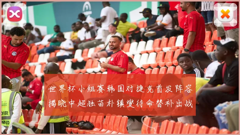 世界杯小组赛韩国对捷克首发阵容揭晓中超独苗朴镇燮待命替补出战