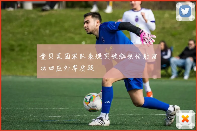 登贝莱国家队表现突破瓶颈传射建功回应外界质疑
