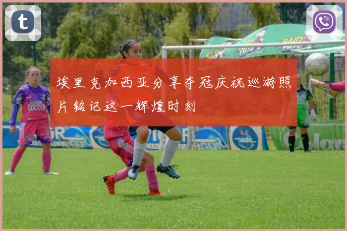 埃里克加西亚分享夺冠庆祝巡游照片铭记这一辉煌时刻