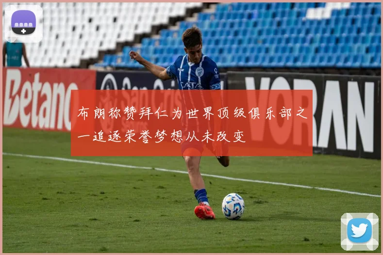 布朗称赞拜仁为世界顶级俱乐部之一追逐荣誉梦想从未改变