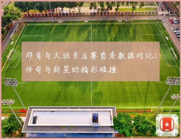 邓肯与文班季后赛首秀数据对比：传奇与新星的精彩碰撞