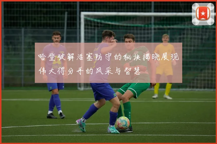 哈登破解活塞防守的秘诀揭晓展现伟大得分手的风采与智慧