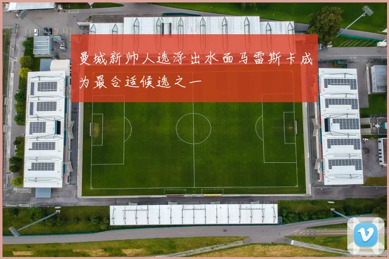 曼城新帅人选浮出水面马雷斯卡成为最合适候选之一