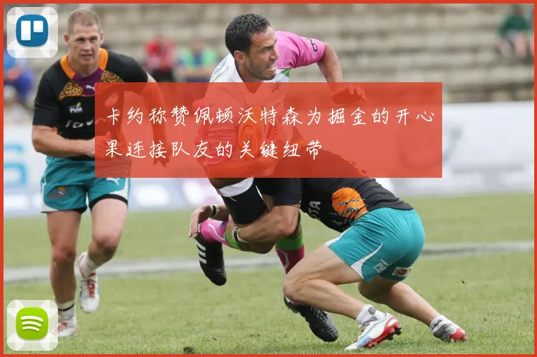 卡约称赞佩顿沃特森为掘金的开心果连接队友的关键纽带